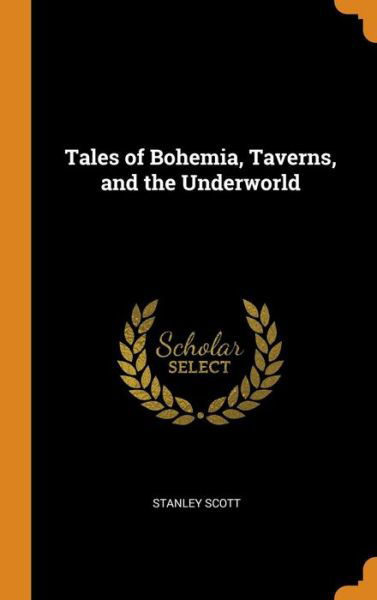 Cover for Stanley Scott · Tales of Bohemia, Taverns, and the Underworld (Hardcover Book) (2018)