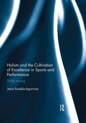Cover for Ilundain-Agurruza, Jesus (Linfield College, McMinnville, USA) · Holism and the Cultivation of Excellence in Sports and Performance: Skillful Striving - Ethics and Sport (Paperback Book) (2019)