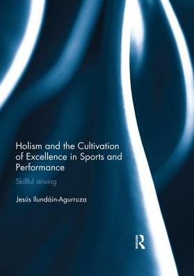 Cover for Ilundain-Agurruza, Jesus (Linfield College, McMinnville, USA) · Holism and the Cultivation of Excellence in Sports and Performance: Skillful Striving - Ethics and Sport (Taschenbuch) (2019)