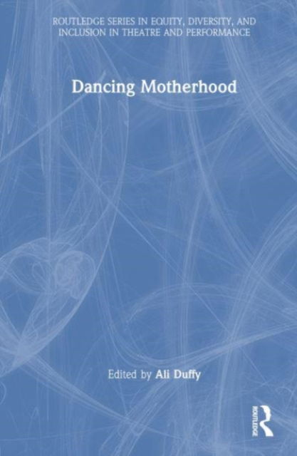 Cover for Ali Duffy · Dancing Motherhood - Routledge Series in Equity, Diversity, and Inclusion in Theatre and Performance (Hardcover Book) (2023)