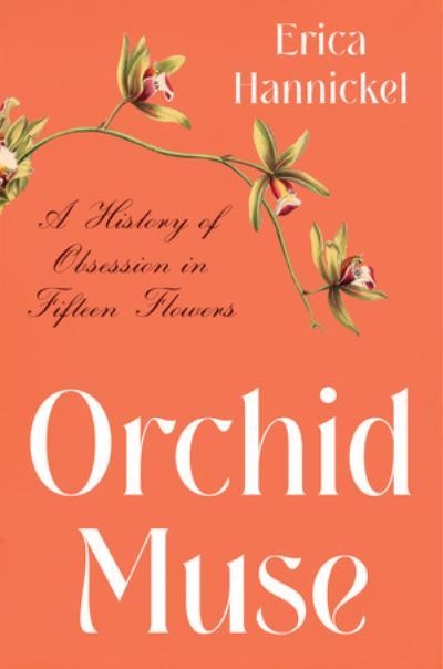 Cover for Erica Hannickel · Orchid Muse: A History of Obsession in Fifteen Flowers (Hardcover Book) (2023)