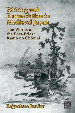 Cover for Rajyashree Pandey · Writing and Renunciation in Medieval Japan: The Works of the Poet-Priest Kamo no Chomei - Michigan Monograph Series in Japanese Studies (Paperback Bog) (2021)