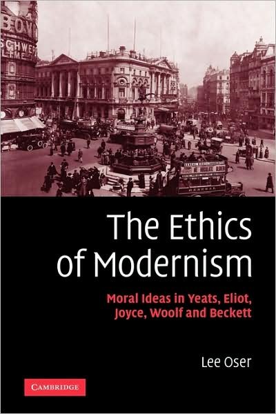 Cover for Oser, Lee (College of the Holy Cross, Massachusetts) · The Ethics of Modernism: Moral Ideas in Yeats, Eliot, Joyce, Woolf and Beckett (Paperback Book) (2009)