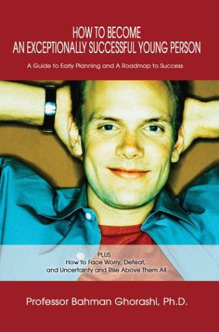 Cover for Bahman Ghorashi · How to Become an Exceptionally Successful Young Person: a Guide to Early Planning and a Roadmap to Success Plus How to Face Worry, Defeat, and Uncertainty and Rise Above Them All (Gebundenes Buch) (2003)