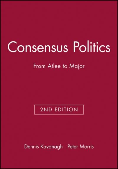Cover for Kavanagh, Dennis (University of Nottingham) · Consensus Politics: From Atlee to Major - Making Contemporary Britain (Paperback Book) (1994)