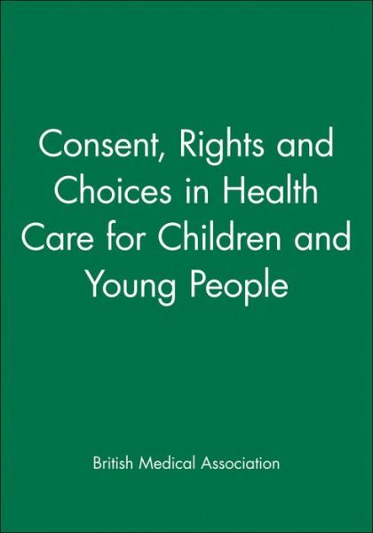 Consent, Rights and Choices in Health Care for Children and Young People - Bma - Books - John Wiley & Sons Inc - 9780727912282 - December 18, 2000