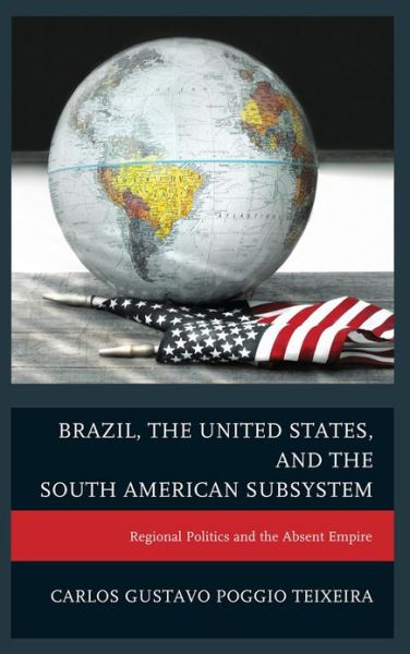 Cover for Carlos Gustavo Poggio Teixeira · Brazil, the United States, and the South American Subsystem: Regional Politics and the Absent Empire (Hardcover Book) (2012)