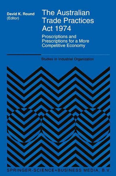 The Australian Trade Practices Act 1974: Proscriptions and Prescriptions for a More Competitive Economy - Studies in Industrial Organization - David K Round - Books - Springer - 9780792332282 - December 31, 1994