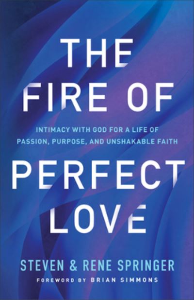 The Fire of Perfect Love – Intimacy with God for a Life of Passion, Purpose, and Unshakable Faith - Steven Springer - Kirjat - Baker Publishing Group - 9780800763282 - tiistai 3. lokakuuta 2023