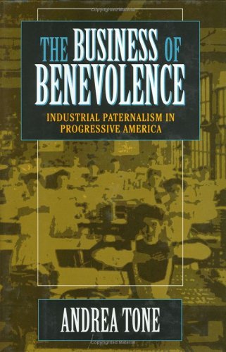 Cover for Andrea Tone · The Business of Benevolence: Industrial Paternalism in Progressive America (Hardcover Book) (1997)