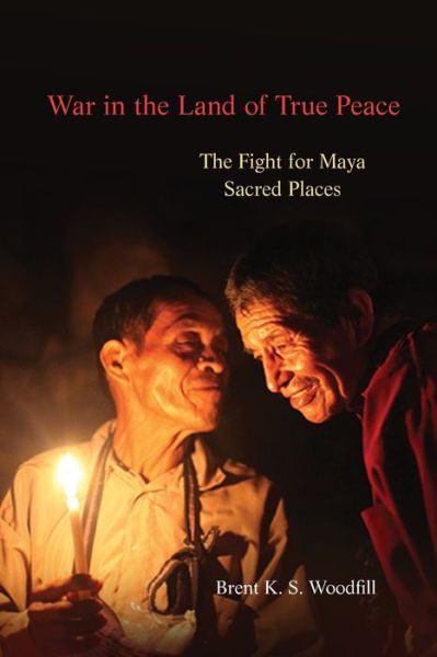 Cover for Brent K. S. Woodfill · War in the Land of True Peace: The Fight for Maya Sacred Places (Paperback Book) (2020)