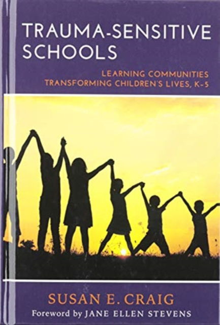 Cover for Susan E. Craig · Trauma-Sensitive Schools: Learning Communities Transforming Children's Lives, K-5 (Hardcover Book) (2015)