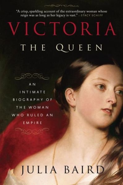 Victoria: The Queen: An Intimate Biography of the Woman Who Ruled an Empire - Julia Baird - Books - Random House Publishing Group - 9780812982282 - October 3, 2017