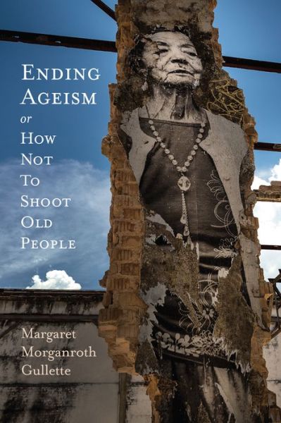 Cover for Margaret Morganroth Gullette · Ending Ageism or, How Not to Shoot Old People - Global Perspectives on Aging (Paperback Book) (2017)