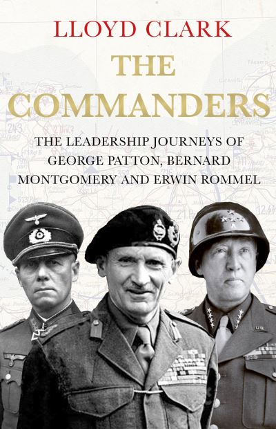 Cover for Lloyd Clark · The Commanders: The Leadership Journeys of George Patton, Bernard Montgomery and Erwin Rommel (Gebundenes Buch) [Main edition] (2022)