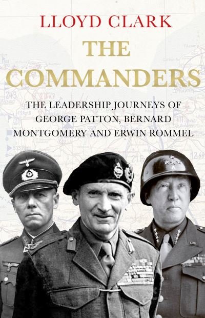 Cover for Lloyd Clark · The Commanders: The Leadership Journeys of George Patton, Bernard Montgomery and Erwin Rommel (Hardcover bog) [Main edition] (2022)