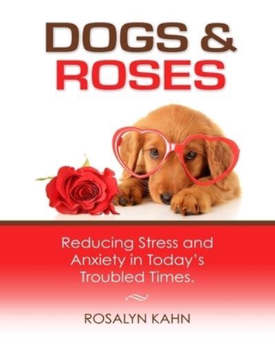 Cover for Rosalyn Kahn · Dogs and Roses Reducing Stress and Anxiety in Today's Troubled Times (Paperback Book) (2017)