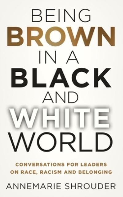 Cover for Annemarie Shrouder · Being Brown in a Black and White World : Conversations for Leaders about Race, Racism and Belonging (Paperback Book) (2021)