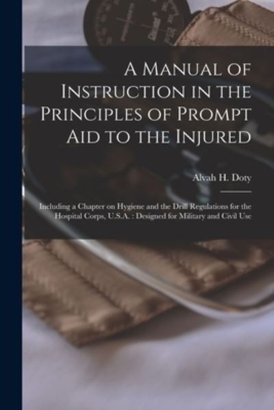 Cover for Alvah H (Alvah Hunt) B 1854 Doty · A Manual of Instruction in the Principles of Prompt Aid to the Injured (Pocketbok) (2021)