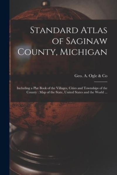 Cover for Geo a Ogle &amp; Co · Standard Atlas of Saginaw County, Michigan: Including a Plat Book of the Villages, Cities and Townships of the County: Map of the State, United States and the World ... (Paperback Book) (2021)