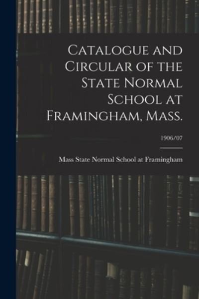 Cover for Mass State Normal School at Framingham · Catalogue and Circular of the State Normal School at Framingham, Mass.; 1906/07 (Paperback Book) (2021)