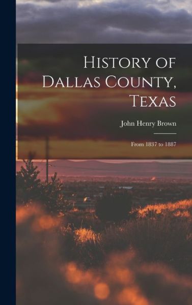 History of Dallas County, Texas - John Henry Brown - Books - Creative Media Partners, LLC - 9781015519282 - October 26, 2022