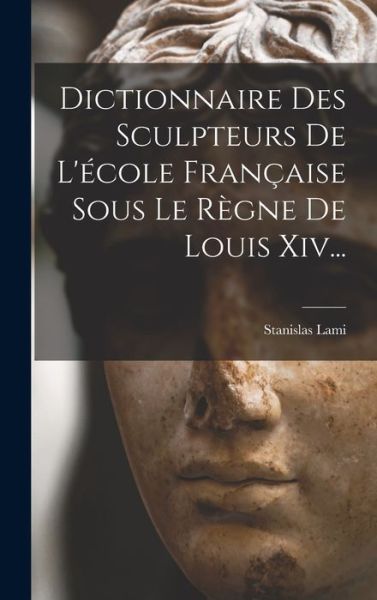 Cover for Stanislas Lami · Dictionnaire des Sculpteurs de l'école Française Sous le Règne de Louis Xiv... (Book) (2022)