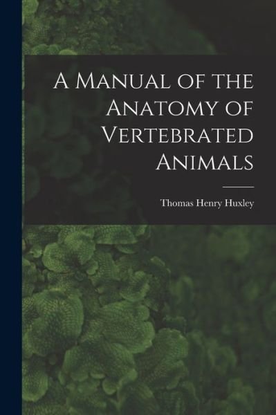 Cover for Huxley Thomas Henry · Manual of the Anatomy of Vertebrated Animals (Bog) (2022)