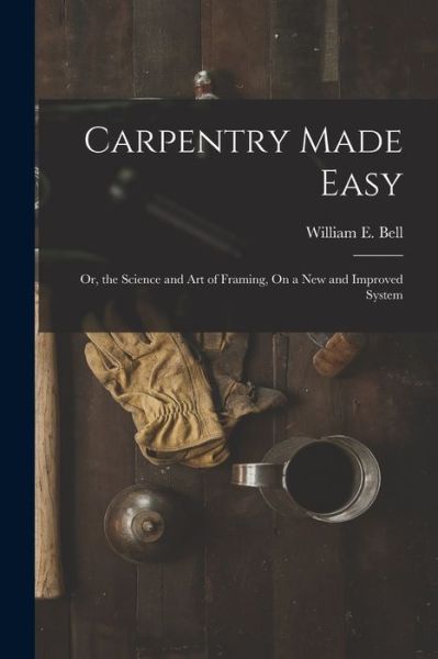 Carpentry Made Easy - William E. Bell - Books - Creative Media Partners, LLC - 9781018435282 - October 27, 2022