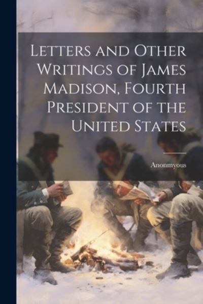 Cover for Anonmyous · Letters and Other Writings of James Madison, Fourth President of the United States (Buch) (2023)