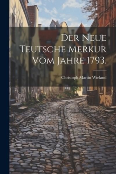 Cover for Christoph Martin Wieland · Neue Teutsche Merkur Vom Jahre 1793 (Book) (2023)