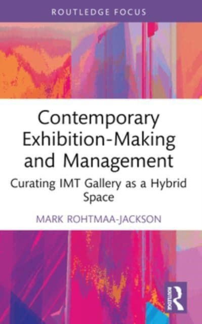 Cover for Rohtmaa-Jackson, Mark (Northumbria University, UK) · Contemporary Exhibition-Making and Management: Curating IMT Gallery as a Hybrid Space - Routledge Focus on the Global Creative Economy (Paperback Book) (2024)