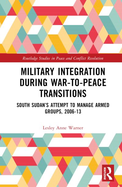 Cover for Lesley Anne Warner · Military Integration during War-to-Peace Transitions: South Sudan’s Attempt to Manage Armed Groups, 2006-13 - Routledge Studies in Peace and Conflict Resolution (Hardcover Book) (2023)