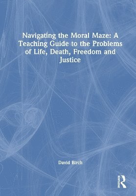 Cover for David Birch · Navigating the Moral Maze: A Teaching Guide to the Problems of Life, Death, Freedom and Justice (Inbunden Bok) (2025)