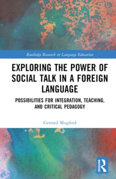 Cover for Mugford, Gerrard (La Universidad de Guadalajara, Mexico) · Exploring the Power of Social Talk in a Foreign Language: Possibilities for Integration and Critical Pedagogy - Routledge Research in Language Education (Innbunden bok) (2023)