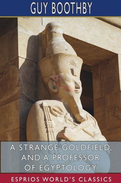 A Strange Goldfield, and A Professor of Egyptology (Esprios Classics) - Guy Boothby - Livros - Blurb - 9781034022282 - 26 de abril de 2024