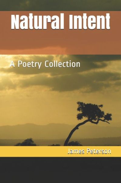 Natural Intent : A Poetry Collection - James Peterson - Books - Independently published - 9781091580282 - March 25, 2019