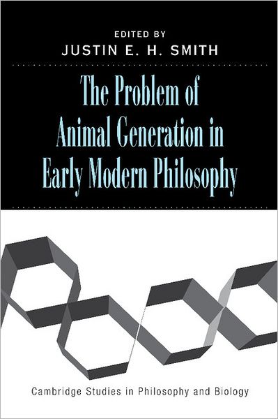 Cover for Justin E H Smith · The Problem of Animal Generation in Early Modern Philosophy - Cambridge Studies in Philosophy and Biology (Paperback Book) (2012)