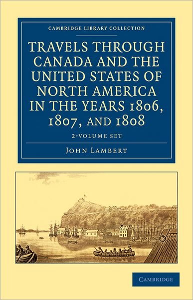 Cover for John Lambert · Travels through Canada and the United States of North America in the Years 1806, 1807, and 1808 2 Volume Set - Cambridge Library Collection - North American History (Book pack) (2011)