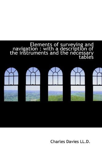 Elements of Surveying and Navigation: With a Description of the Instruments and the Necessary Table - Charles Davies - Böcker - BiblioLife - 9781115723282 - 3 oktober 2009