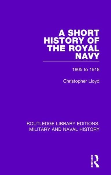 Cover for Christopher Lloyd · A Short History of the Royal Navy: 1805-1918 - Routledge Library Editions: Military and Naval History (Hardcover Book) (2015)