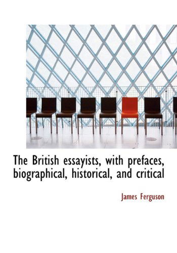 The British Essayists, with Prefaces, Biographical, Historical, and Critical - James Ferguson - Books - BiblioLife - 9781140192282 - April 6, 2010