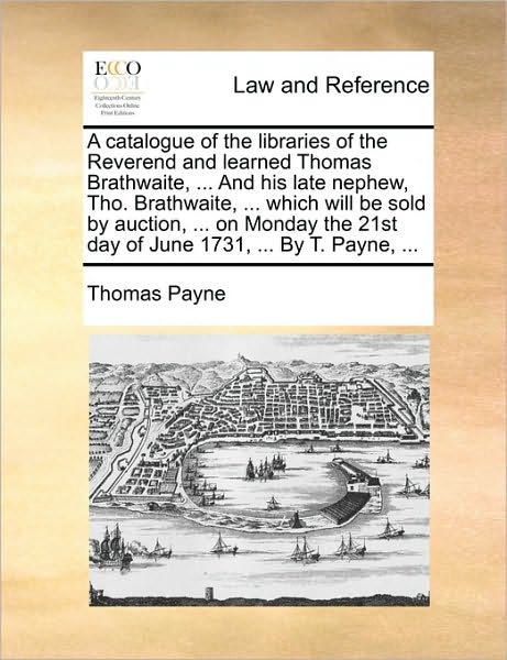 A Catalogue of the Libraries of the Reverend and Learned Thomas Brathwaite, ... and His Late Nephew, Tho. Brathwaite, ... Which Will Be Sold by Auction, - Thomas E Payne - Bøger - Gale Ecco, Print Editions - 9781170371282 - May 30, 2010