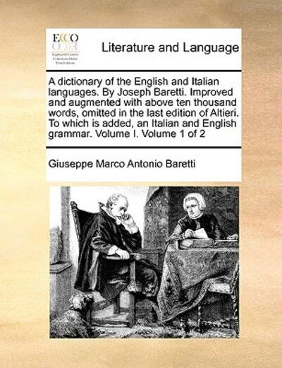 A Dictionary of the English and Italian Languages. by Joseph Baretti. Improved and Augmented with Above Ten Thousand Words, Omitted in the Last Edition of Altieri. to Which Is Added, an Italian and English Grammar. Volume I. Volume 1 of 2 - Giuseppe Marco Antonio Baretti - Libros - Gale Ecco, Print Editions - 9781170764282 - 10 de junio de 2010