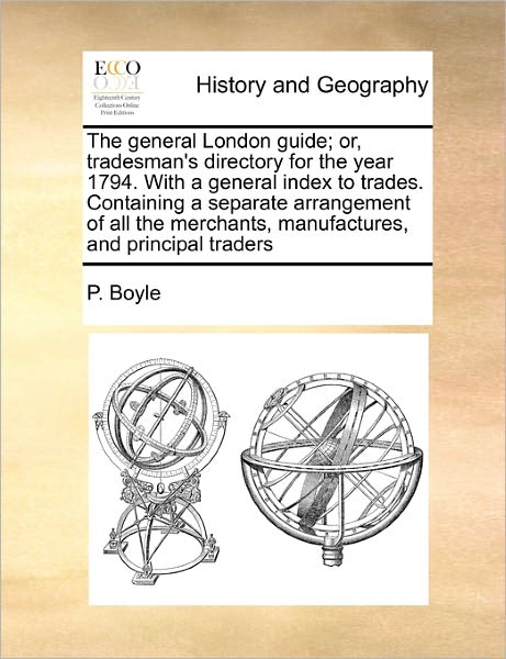 The General London Guide; Or, Tradesman's Directory for the Year 1794. with a General Index to Trades. Containing a Separate Arrangement of All the Mercha - P Boyle - Książki - Gale Ecco, Print Editions - 9781170780282 - 20 października 2010