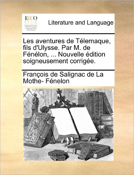 Cover for Fran Ois De Salignac De La Mo F Nelon · Les Aventures De T Lemaque, Fils D'ulysse. Par M. De F N Lon, ... Nouvelle Dition Soigneusement Corrig E. (Paperback Book) (2010)