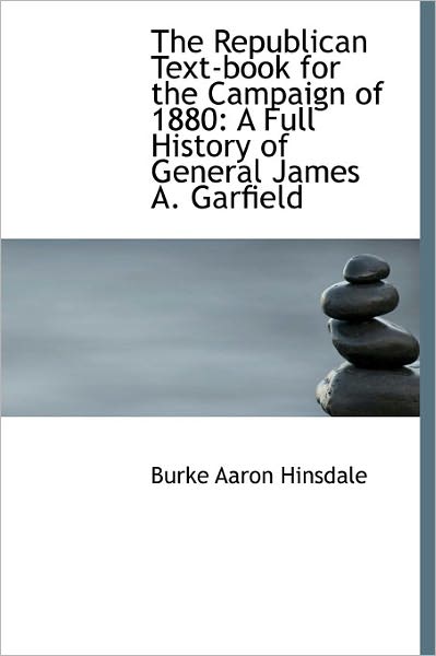 Cover for Burke Aaron Hinsdale · The Republican Text-book for the Campaign of 1880: a Full History of General James A. Garfield (Hardcover Book) (2011)