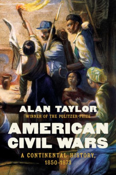 Cover for Taylor, Alan (University of Virginia) · American Civil Wars: A Continental History, 1850-1873 (Hardcover Book) (2024)