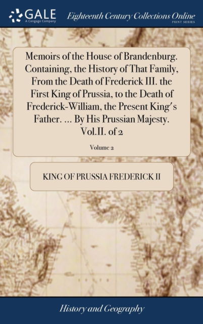 Cover for King of Prussia Frederick II · Memoirs of the House of Brandenburg. Containing, the History of That Family, from the Death of Frederick III. the First King of Prussia, to the Death of Frederick-William, the Present King's Father. ... by His Prussian Majesty. Vol.II. of 2; Volume 2 (Hardcover bog) (2018)