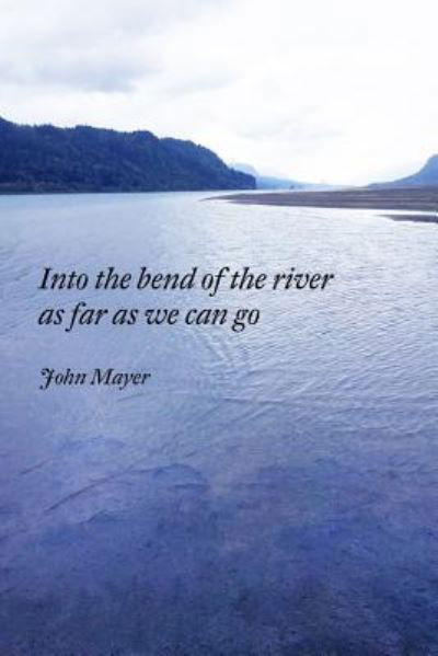 INto the bend of the river as far as we can go - John Mayer - Books - Lulu.com - 9781387236282 - September 17, 2017